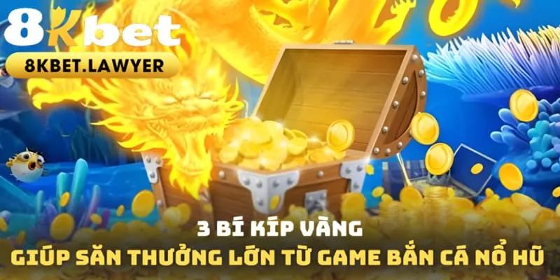 3 bí kíp vàng giúp săn thưởng lớn từ game bắn cá nổ hũ